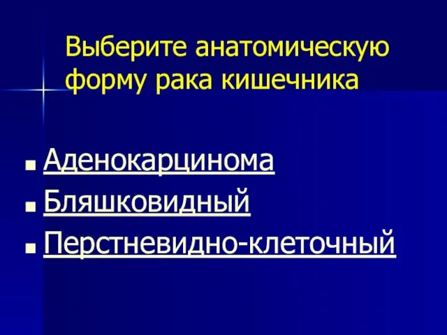 Выберите анатомическую форму рака кишечника Аденокарцинома Бляшковидный Перстневидно-клеточный