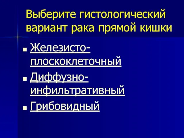 Выберите гистологический вариант рака прямой кишки Железисто-плоскоклеточный Диффузно-инфильтративный Грибовидный