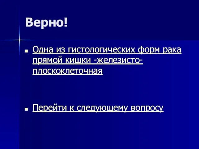 Верно! Одна из гистологических форм рака прямой кишки -железисто-плоскоклеточная Перейти к следующему вопросу