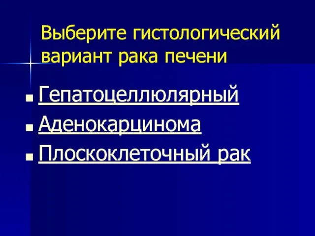 Выберите гистологический вариант рака печени Гепатоцеллюлярный Аденокарцинома Плоскоклеточный рак