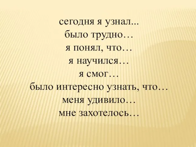 сегодня я узнал... было трудно… я понял, что… я научился…