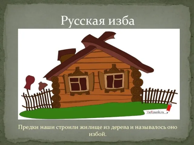 Предки наши строили жилище из дерева и называлось оно избой. Русская изба