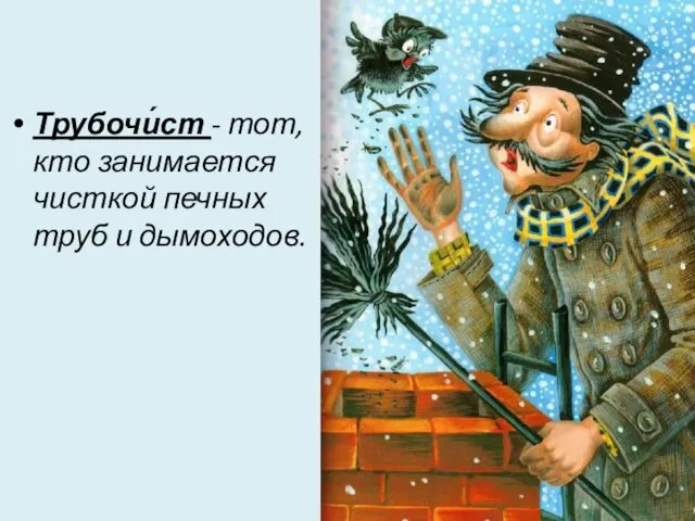 Трубочи́ст - тот, кто занимается чисткой печных труб и дымоходов.