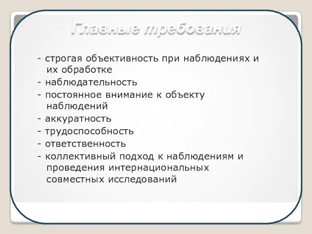 Главные требования - строгая объективность при наблюдениях и их обработке