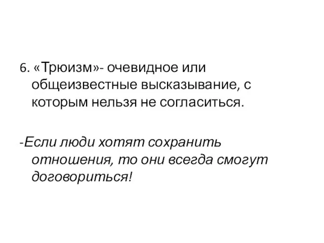 6. «Трюизм»- очевидное или общеизвестные высказывание, с которым нельзя не согласиться. -Если люди