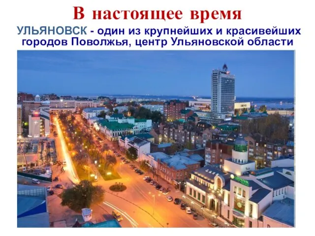 В настоящее время УЛЬЯНОВСК - один из крупнейших и красивейших городов Поволжья, центр Ульяновской области