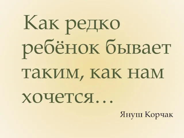 Как редко ребёнок бывает таким, как нам хочется… Януш Корчак