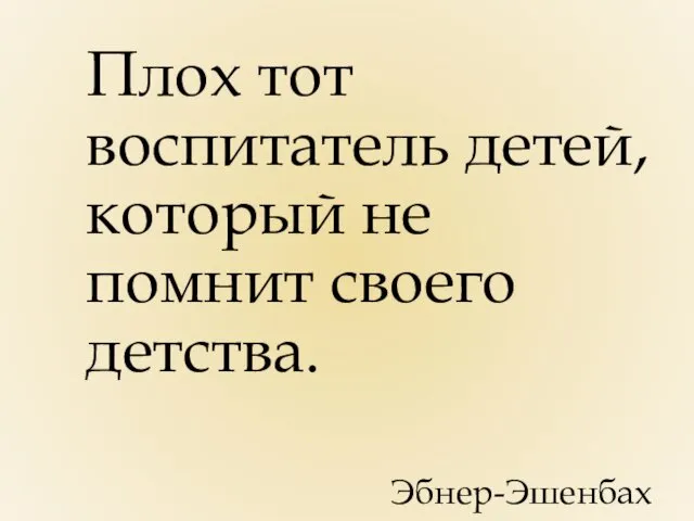 Плох тот воспитатель детей, который не помнит своего детства. Эбнер-Эшенбах