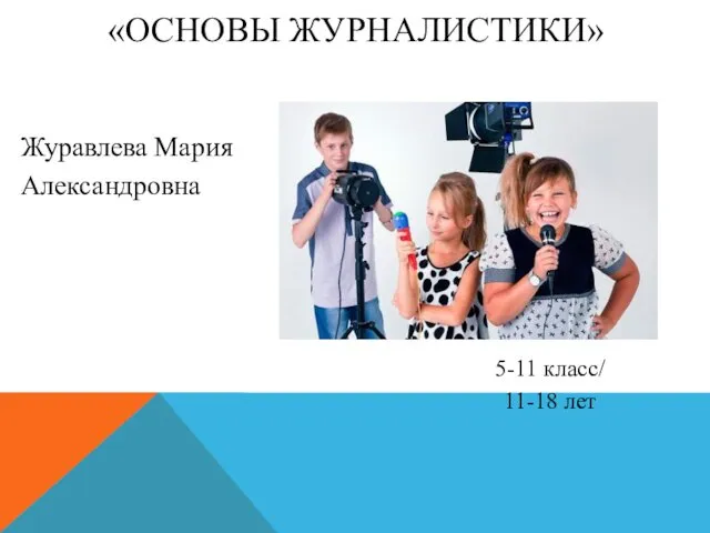 «ОСНОВЫ ЖУРНАЛИСТИКИ» Журавлева Мария Александровна 5-11 класс/ 11-18 лет