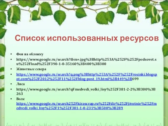 Список использованных ресурсов Фон на обложку https://www.google.ru/search?tbm=.jpg%3Bhttp%253A%252F%252Fpedsovet.su%252Fload%252F390-1-0-35160%3B400%3B300 Животные севера https://www.google.ru/search?q.png%3Bhttp%253A%252F%252Frosinki.blogspot.com%252F2012%252F11%252Fblog-post_19.html%3B449%3B699 Лиса https://www.google.ru/search?qFmedvedi_volki_lisy%252F381-2-2%3B300%3B263 Волк https://www.google.ru/search252Fkirascrap.ru%252Fdir%252Fjivotnie%252Fmedvedi_volki_lisy%252F1%252F381-1-0-231%3B500%3B289