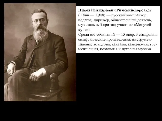 Никола́й Андре́евич Ри́мский-Ко́рсаков ( 1844 — 1908) — русский композитор, педагог, дирижёр, общественный