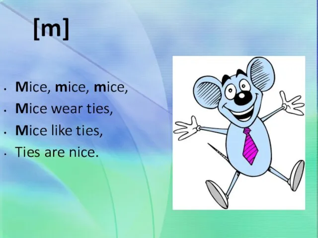 [m] Mice, mice, mice, Mice wear ties, Mice like ties, Ties are nice.