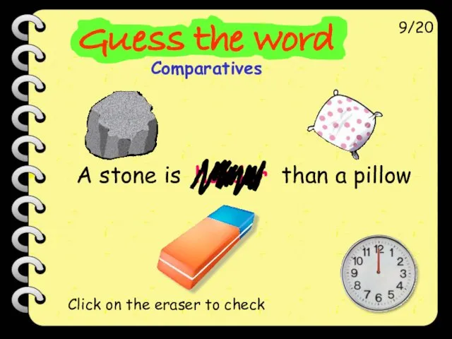 A stone is harder than a pillow 9/20 Click on the eraser to check