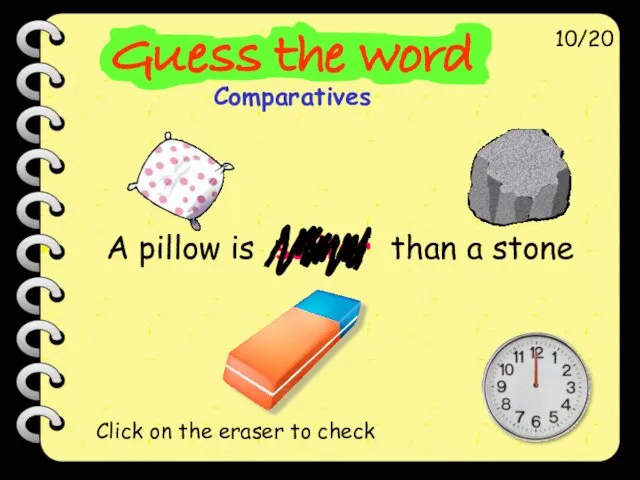 A pillow is softer than a stone 10/20 Click on the eraser to check
