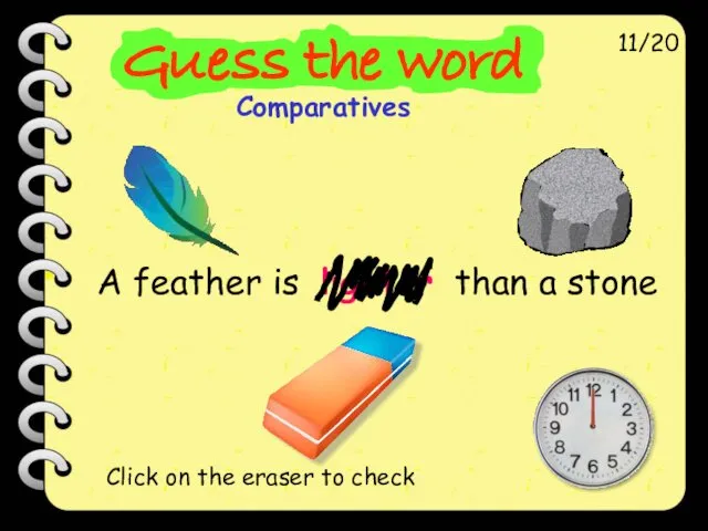 A feather is lighter than a stone 11/20 Click on the eraser to check
