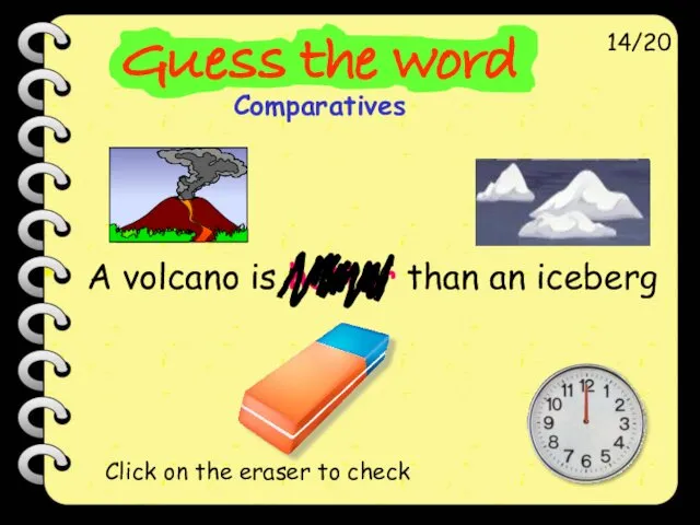 A volcano is hotter than an iceberg 14/20 Click on the eraser to check