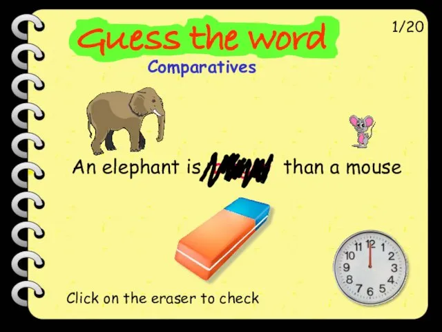 An elephant is bigger than a mouse 1/20 Click on the eraser to check
