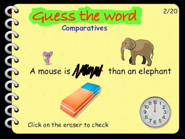 A mouse is smaller than an elephant 2/20 Click on the eraser to check