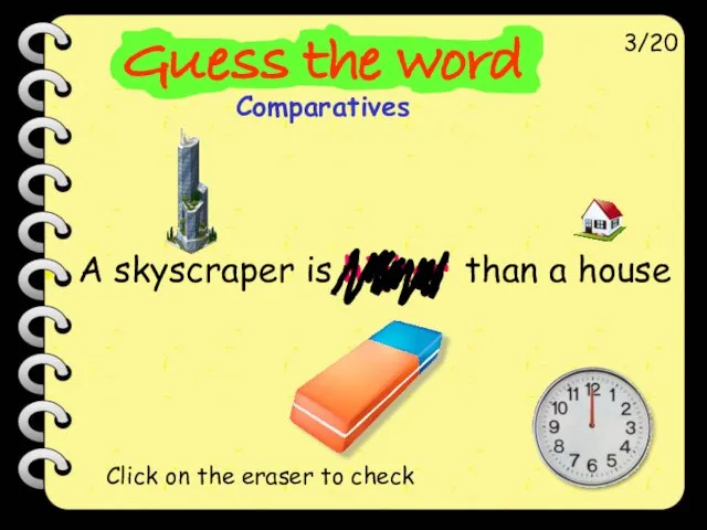 A skyscraper is higher than a house 3/20 Click on the eraser to check