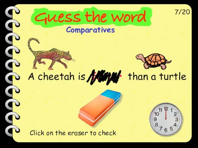 A cheetah is faster than a turtle 7/20 Click on the eraser to check