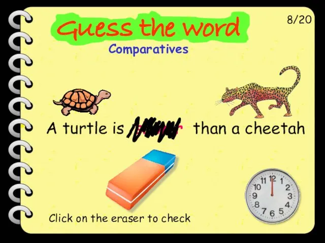 A turtle is slower than a cheetah 8/20 Click on the eraser to check