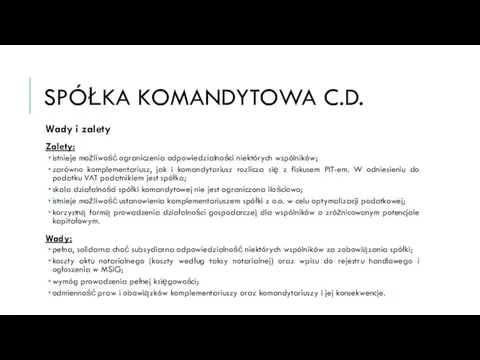 SPÓŁKA KOMANDYTOWA C.D. Wady i zalety Zalety: istnieje możliwość ograniczenia odpowiedzialności niektórych wspólników;