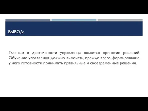 ВЫВОД: Главным в деятельности управленца является принятие решений. Обучение управленца