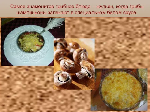 Самое знаменитое грибное блюдо - жульен, когда грибы шампиньоны запекают в специальном белом соусе.