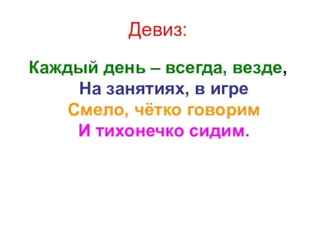 Девиз: Каждый день – всегда, везде, На занятиях, в игре Смело, чётко говорим И тихонечко сидим.