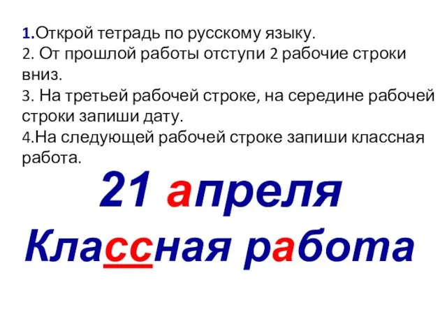 21 апреля Классная работа 1.Открой тетрадь по русскому языку. 2.