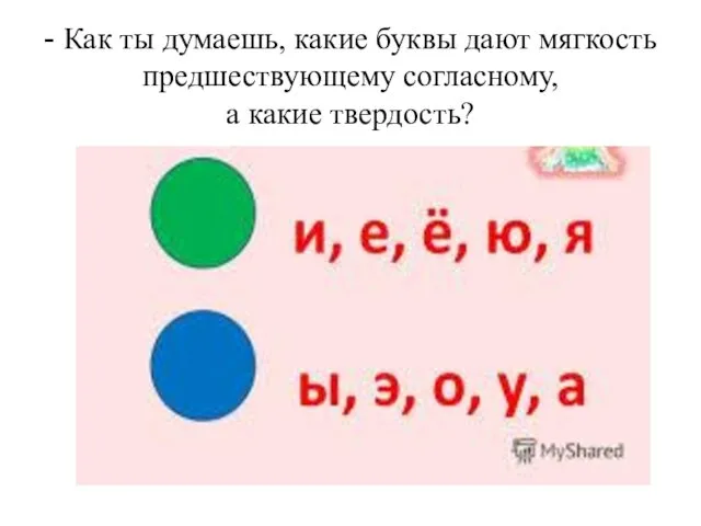 - Как ты думаешь, какие буквы дают мягкость предшествующему согласному, а какие твердость?