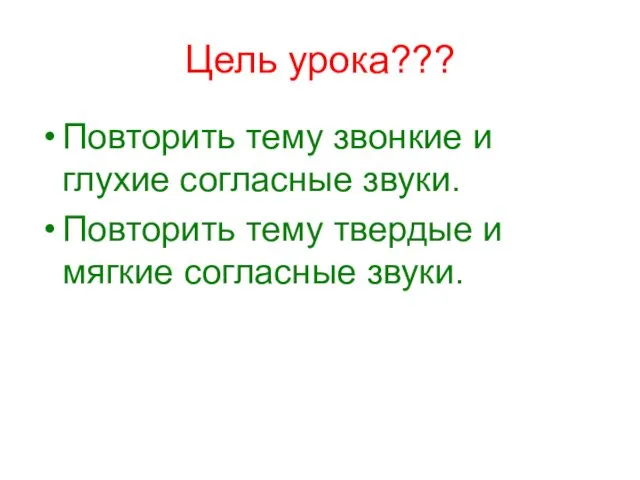 Цель урока??? Повторить тему звонкие и глухие согласные звуки. Повторить тему твердые и мягкие согласные звуки.