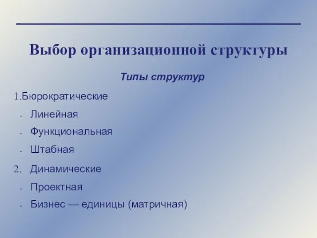 Выбор организационной структуры Типы структур Бюрократические Линейная Функциональная Штабная Динамические Проектная Бизнес — единицы (матричная)