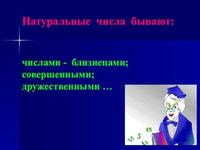 Натуральные числа бывают: числами - близнецами; совершенными; дружественными … Группа математиков