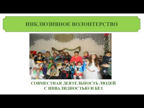 ИНКЛЮЗИВНОЕ ВОЛОНТЕРСТВО СОВМЕСТНАЯ ДЕЯТЕЛЬНОСТЬ ЛЮДЕЙ С ИНВАЛИДНОСТЬЮ И БЕЗ