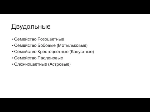 Двудольные Семейство Розоцветные Семейство Бобовые (Мотыльковые) Семейство Крестоцветные (Капустные) Семейство Пасленовые Сложноцветные (Астровые)