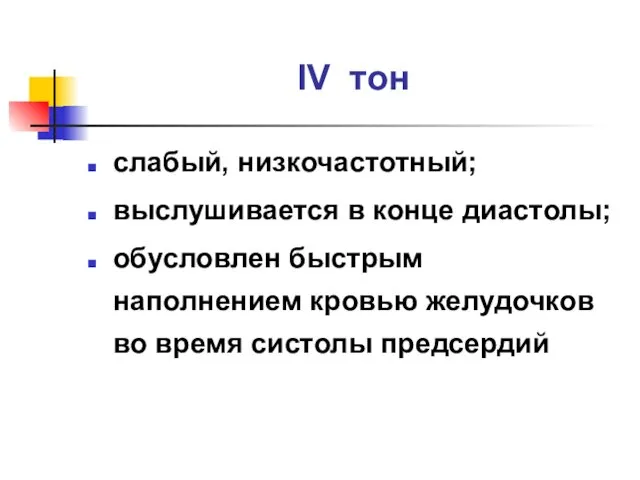 IV тон слабый, низкочастотный; выслушивается в конце диастолы; обусловлен быстрым