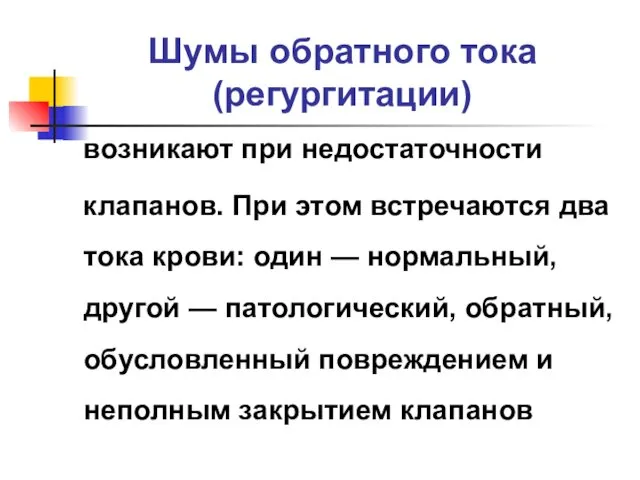 Шумы обратного тока (регургитации) возникают при недостаточности клапанов. При этом