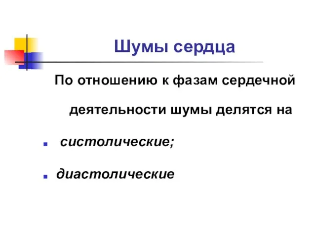 Шумы сердца По отношению к фазам сердечной деятельности шумы делятся на систолические; диастолические