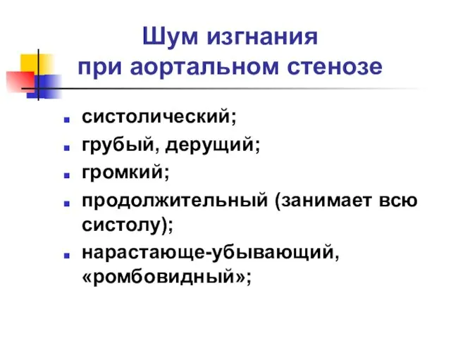 Шум изгнания при аортальном стенозе систолический; грубый, дерущий; громкий; продолжительный (занимает всю систолу); нарастающе-убывающий, «ромбовидный»;