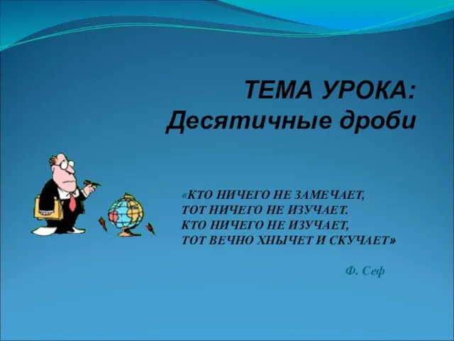 ТЕМА УРОКА: Десятичные дроби «КТО НИЧЕГО НЕ ЗАМЕЧАЕТ, ТОТ НИЧЕГО