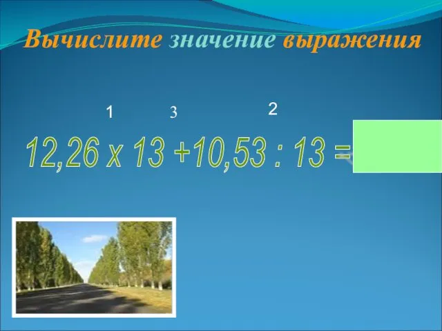 2 1 3 Вычислите значение выражения 12,26 х 13 +10,53 : 13 = 170,19