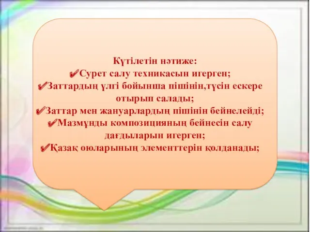 Күтілетін нәтиже: Сурет салу техникасын игерген; Заттардың үлгі бойынша пішінін,түсін