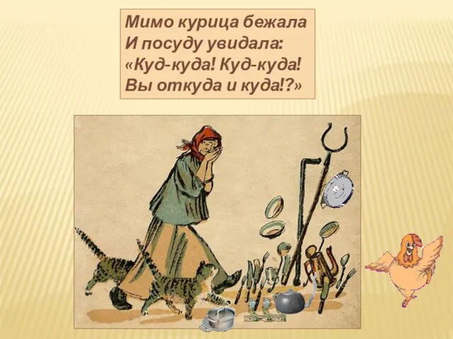 Мимо курица бежала И посуду увидала: «Куд-куда! Куд-куда! Вы откуда и куда!?»