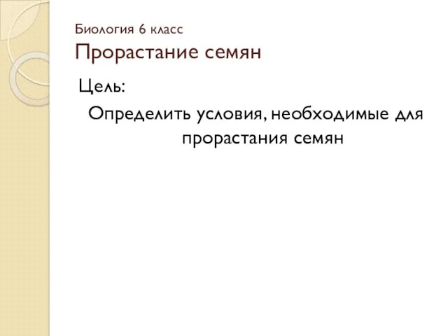 Биология 6 класс Прорастание семян Цель: Определить условия, необходимые для прорастания семян