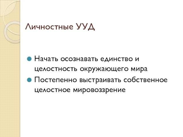 Личностные УУД Начать осознавать единство и целостность окружающего мира Постепенно выстраивать собственное целостное мировоззрение