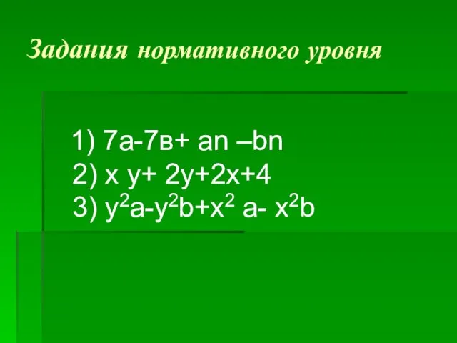Задания нормативного уровня 1) 7а-7в+ аn –bn 2) x y+ 2y+2x+4 3) y2a-y2b+x2 a- x2b