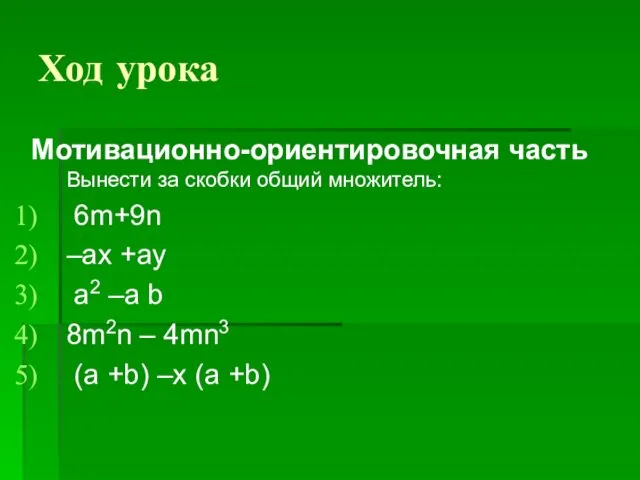 Ход урока Мотивационно-ориентировочная часть Вынести за скобки общий множитель: 6m+9n