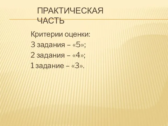 ПРАКТИЧЕСКАЯ ЧАСТЬ Критерии оценки: 3 задания – «5»; 2 задания – «4»; 1 задание – «3».