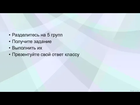 Разделитесь на 5 групп Получите задание Выполнить их Презентуйте свой ответ классу